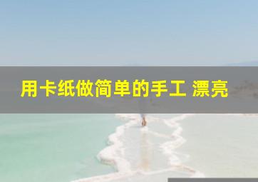 用卡纸做简单的手工 漂亮